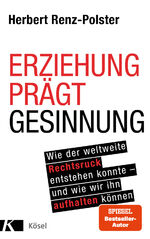 ISBN 9783466311163: Erziehung prägt Gesinnung – Wie der weltweite Rechtsruck entstehen konnte - und wie wir ihn aufhalten können