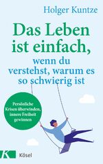 ISBN 9783466347650: Das Leben ist einfach, wenn du verstehst, warum es so schwierig ist - Persönliche Krisen überwinden, innere Freiheit gewinnen