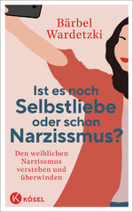 ISBN 9783466348084: Ist es noch Selbstliebe oder schon Narzissmus? – Den weiblichen Narzissmus verstehen und überwinden