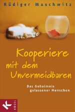 ISBN 9783466367825: Kooperiere mit dem Unvermeidbaren: Das Geheimnis gelassener Menschen