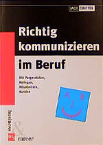 Richtig kommunizieren im Beruf. Mit Vorgesetzten, Kollegen, Mitarbeiten, Kunden, Lieferanten, Investoren