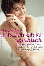 ISBN 9783485010429: Unbeschreiblich weiblich - Freche Tipps für Frauen, die beim Sex endlich auch an sich denken wollen