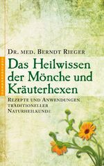 Das Heilwissen der Mönche und Kräuterhexen - Rezepte und Anwendungen traditioneller Naturheilkunde