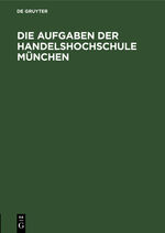 ISBN 9783486740301: Die Aufgaben der Handelshochschule München - Reden und Begrüssungen anlässlich der feierlichen Eröffnung