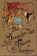 Die Dressur der Thiere mit besonderer Berücksichtigung der Hunde, Affen, Pferde, Elephanten und der wilden Thiere