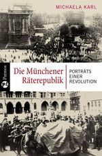 Die Münchener Räterepublik – Porträts einer Revolution