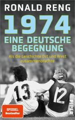 ISBN 9783492072199: 1974 – Eine deutsche Begegnung - Als die Geschichte Ost und West zusammenbrachte | Der Spiegel-Bestsellerautor über ein einmaliges Fußballspiel