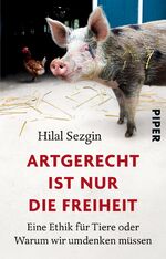 ISBN 9783492308441: Artgerecht ist nur die Freiheit – Eine Ethik für Tiere oder Warum wir umdenken müssen