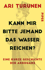 ISBN 9783492309585: Kann mir bitte jemand das Wasser reichen? - Eine kurze Geschichte der Arroganz