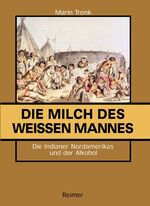 Die Milch des weißen Mannes - die Indianer Nordamerikas und der Alkohol