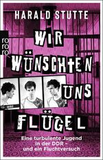 ISBN 9783499010712: Wir wünschten uns Flügel | Eine turbulente Jugend in der DDR - und ein Fluchtversuch | Harald Stutte | Taschenbuch | 256 S. | Deutsch | 2023 | ROWOHLT Taschenbuch | EAN 9783499010712