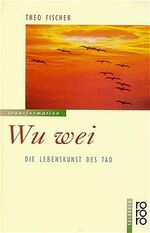 ISBN 9783499191749: Wu wei. Die Lebenskunst des Tao. Mit einem Vorwort und Nachwort von Theo Fischer. Mit einer Bibliographie.  - (=Rororo 9174 : Sachbuch).