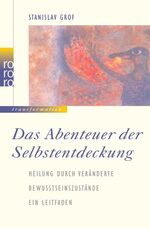 Das Abenteuer der Selbstentdeckung - Heilung durch veränderte Bewußtseinszustände. Ein Leitfaden