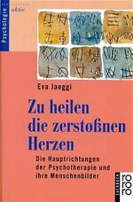 ISBN 9783499603525: Zu heilen die zerstoßnen Herzen: Die Hauptrichtungen der Psychotherapie und ihre Menschenbilder Jaeggi, Eva