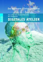 Digitales Atelier – Die Kunst der digitalen Bildbearbeitung mit Photoshop (für Mac und PC)