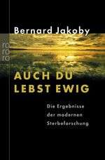 Auch du lebst ewig - Die Ergebnisse der modernen Sterbeforschung