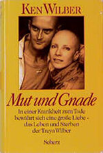 ISBN 9783502198536: Mut und Gnade - In einer Krankheit zum Tode bewährt sich eine große Liebe und Leben und Sterben der Treya Wilber