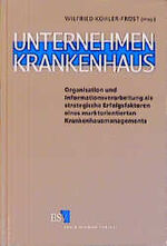 Unternehmen Krankenhaus – Organisation und Informationsverarbeitung als strategische Erfolgsfaktoren eines marktorientierten Krankenhausmanagements