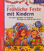 Fröhliche Feste mit Kindern - Vorschläge für Anfang und Ende, Tips für Eltern, lustige Spiele drinnen und draußen, ungewöhnliche Rezepte, Andenken, kleine Geschenke und Gewinnspiele