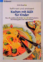 Kochen mit Aldi für Kinder - raffiniert und preiswert ; neue Rezeptideen für Kinder nur mit Aldi-Produkten ; mit Preisangaben, Nährwerten und Einkaufslisten