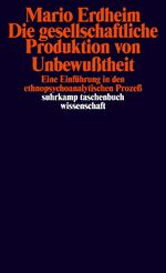 Die gesellschaftliche Produktion von Unbewusstheit - e. Einführung in d. ethnopsychoanalyt. Prozess