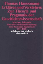 Erklären und Verstehen: Zur Theorie und Pragmatik der Geschichtswissenschaft - Mit einer Fallstudie über die Geschichtsschreibung zum Deutschen Kaiserreich von 1871 bis 1918