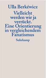 ISBN 9783518413791: Vielleicht werden wir ja verrückt - Eine Orientierung in vergleichendem Fanatismus