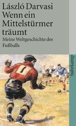 Wenn ein Mittelstürmer träumt - Meine Weltgeschichte des Fußballs