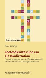 Gottesdienste rund um die Konfirmation – Entwürfe zu Konfirmationen, Konfirmandenabendmahl, Goldkonfirmation und Vorstellungsgottesdiensten