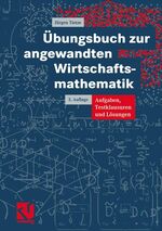 Übungsbuch zur angewandten Wirtschaftsmathematik – Aufgaben, Testklausuren und Lösungen