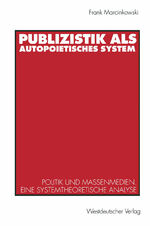 Publizistik als autopoietisches System – Politik und Massenmedien. Eine systemtheoretische Analyse