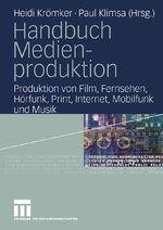 Handbuch Medienproduktion - Produktion von Film, Fernsehen, Hörfunk, Print, Internet, Mobilfunk und Musik