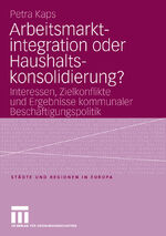 ISBN 9783531149134: Arbeitsmarktintegration oder Haushaltskonsolidierung? – Interessen, Zielkonflikte und Ergebnisse kommunaler Beschäftigungspolitik