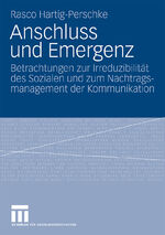 Anschluss und Emergenz - Betrachtungen zur Irreduzibilität des Sozialen und zum Nachtragsmanagement der Kommunikation