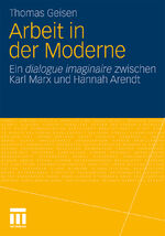 Arbeit in der Moderne - ein dialogue imaginaire zwischen Karl Marx und Hannah Arendt