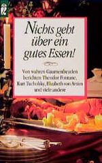 Nichts geht über gutes Essen - [von wahren Gaumenfreuden berichten Theodor Fontane, Kurt Tucholsky, Elizabeth von Armin und viele andere]