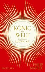 ISBN 9783549100233: König der Welt: Das Leben von Ludwig XIV. | Mitreißend erzählt und opulent ausgestattet