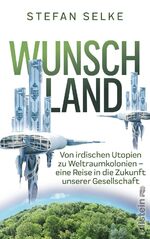 ISBN 9783550050671: Wunschland - Von irdischen Utopien zu Weltraumkolonien. Eine Reise in die Zukunft unserer Gesellschaft | Wissenschaft trifft Science fiction: Die Strategien der Menschheit für ein besseres Leben