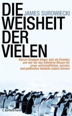 Die Weisheit der Vielen – Warum Gruppen klüger sind als Einzelne und wie wir das kollektive Wissen für unser wirtschaftliches, soziales und politisches Handeln nutzen können