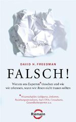 Falsch! - warum uns Experten - Wissenschaftler, Geldgurus, Doktoren, Beziehungsspezialisten, Star-CEOs, Consultants, Gesundheitsexperten u.a. - täuschen und wie wir erkennen, wann wir ihnen nicht vertrauen sollten