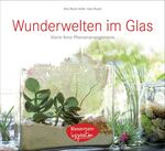 Wunderwelten im Glas - kleine, feine Pflanzenarrangements