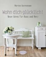 Wohn dich glücklich! - Neue Ideen für Haus und Herz