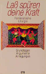 Lass spüren deine Kraft - feministische Liturgie ; Grundlagen - Argumente - Anregungen