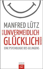 ISBN 9783579070995: Wie Sie unvermeidlich glücklich werden: Eine Psychologie des Gelingens eine Psychologie des Gelingens