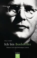 Ich bin Bonhoeffer - Roman eines glaubwürdigen Lebens