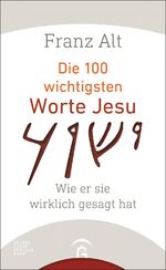 Die 100 wichtigsten Worte Jesu - Wie er sie wirklich gesagt hat