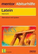 mentor Abiturhilfe: Latein ab 4. Lernjahr – Übersetzen mit System