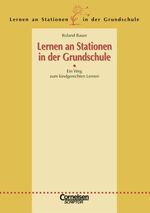 Lernen an Stationen in der Grundschule: Lernen an Stationen in der Grundschule : ein Weg zum kindgerechten Lernen / Roland Bauer