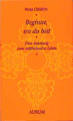 ISBN 9783591083744: Beginne, wo du bist. Eine Anleitung zum mitfühlenden Leben.