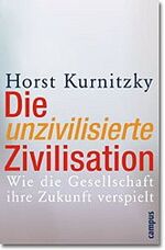 Die unzivilisierte Zivilisation - Wie die Gesellschaft ihre Zukunft verspielt